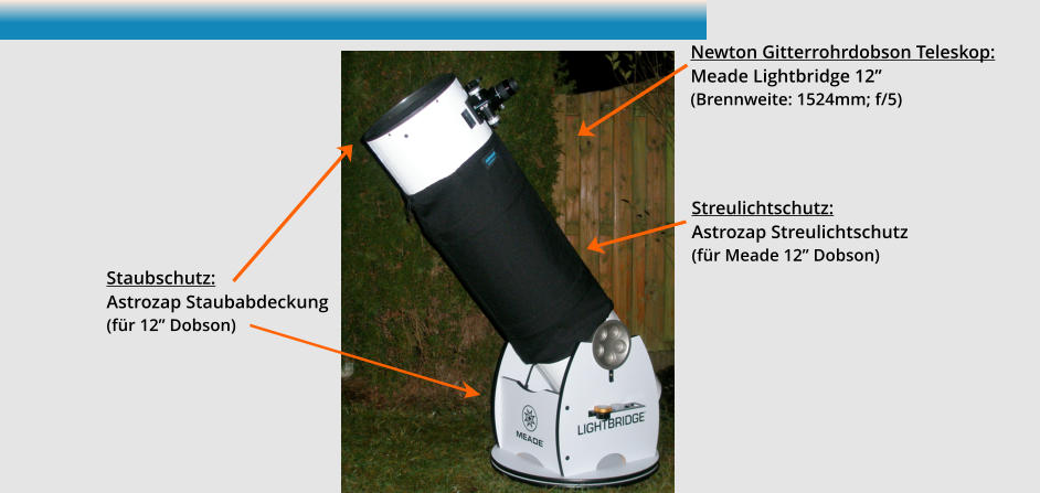 Newton Gitterrohrdobson Teleskop:  Meade Lightbridge 12” (Brennweite: 1524mm; f/5) Streulichtschutz:  Astrozap Streulichtschutz (für Meade 12” Dobson) Staubschutz:  Astrozap Staubabdeckung (für 12” Dobson)